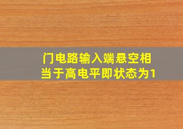 门电路输入端悬空相当于高电平即状态为1