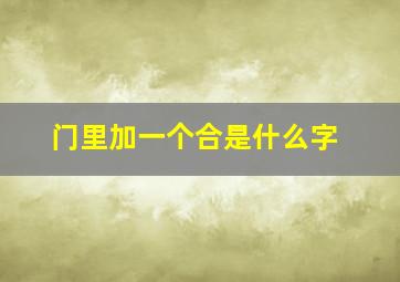 门里加一个合是什么字