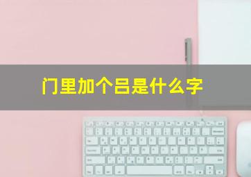 门里加个吕是什么字