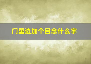 门里边加个吕念什么字