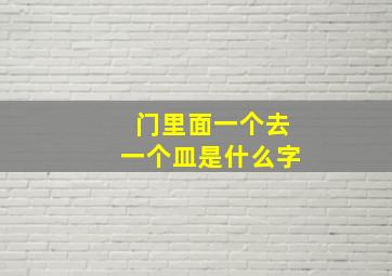 门里面一个去一个皿是什么字