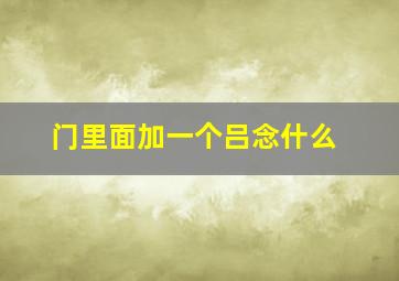 门里面加一个吕念什么