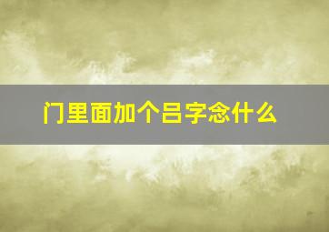 门里面加个吕字念什么