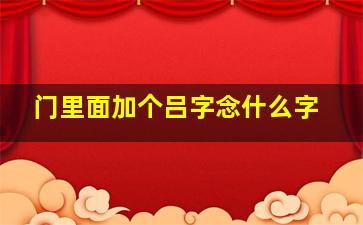 门里面加个吕字念什么字