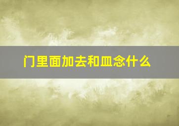 门里面加去和皿念什么