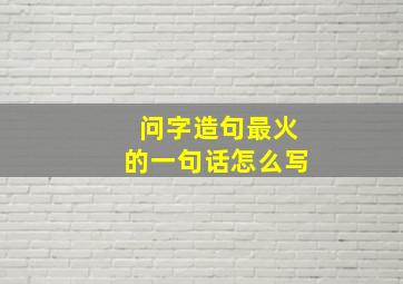 问字造句最火的一句话怎么写