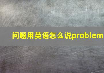 问题用英语怎么说problem