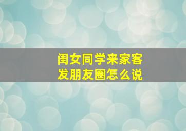 闺女同学来家客发朋友圈怎么说