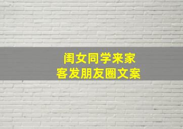 闺女同学来家客发朋友圈文案