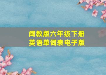 闽教版六年级下册英语单词表电子版