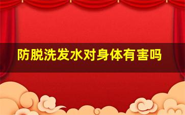 防脱洗发水对身体有害吗