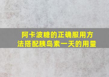 阿卡波糖的正确服用方法搭配胰岛素一天的用量