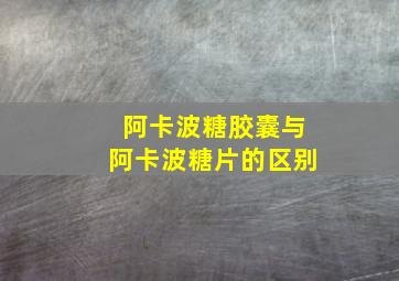 阿卡波糖胶囊与阿卡波糖片的区别