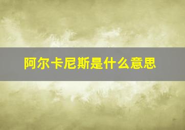 阿尔卡尼斯是什么意思