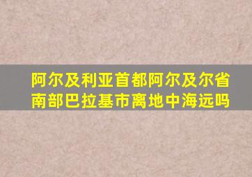 阿尔及利亚首都阿尔及尔省南部巴拉基市离地中海远吗