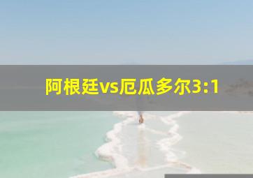 阿根廷vs厄瓜多尔3:1