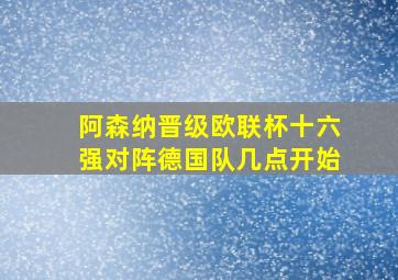 阿森纳晋级欧联杯十六强对阵德国队几点开始