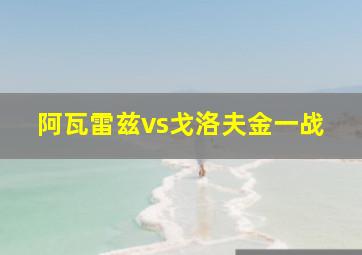 阿瓦雷兹vs戈洛夫金一战