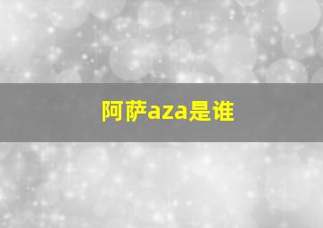 阿萨aza是谁