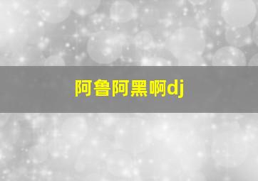 阿鲁阿黑啊dj