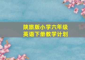 陕旅版小学六年级英语下册教学计划