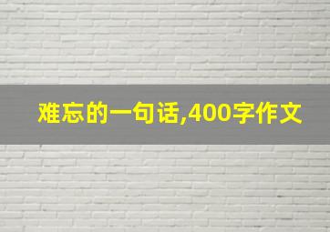 难忘的一句话,400字作文