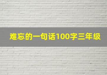 难忘的一句话100字三年级