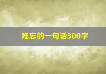 难忘的一句话300字