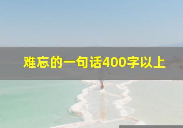 难忘的一句话400字以上