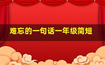 难忘的一句话一年级简短