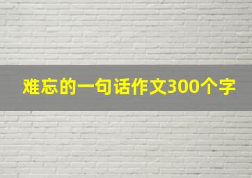 难忘的一句话作文300个字