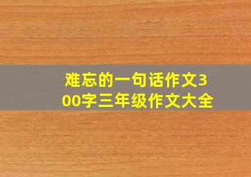 难忘的一句话作文300字三年级作文大全