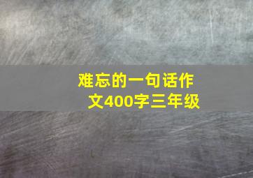 难忘的一句话作文400字三年级