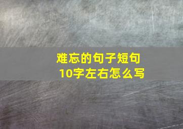 难忘的句子短句10字左右怎么写