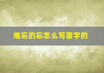 难忘的忘怎么写苗字的