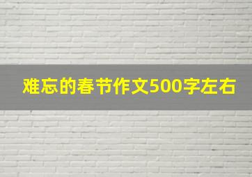 难忘的春节作文500字左右