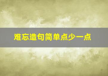 难忘造句简单点少一点