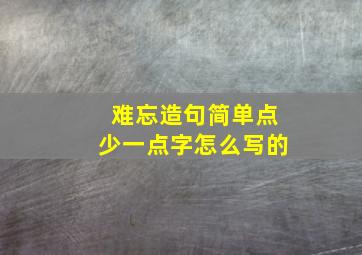 难忘造句简单点少一点字怎么写的