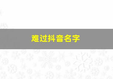 难过抖音名字