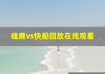 雄鹿vs快船回放在线观看