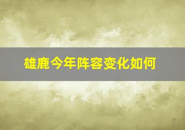 雄鹿今年阵容变化如何