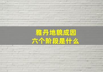 雅丹地貌成因六个阶段是什么