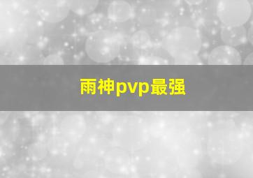 雨神pvp最强