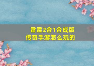 雷霆2合1合成版传奇手游怎么玩的