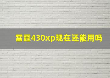 雷霆430xp现在还能用吗