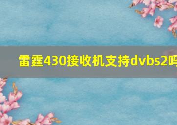 雷霆430接收机支持dvbs2吗