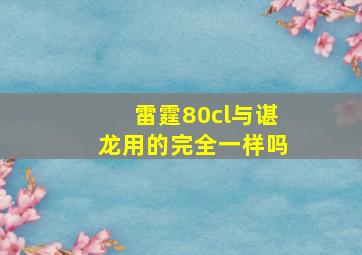 雷霆80cl与谌龙用的完全一样吗