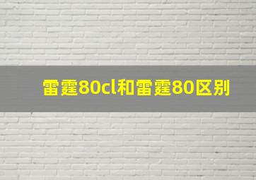 雷霆80cl和雷霆80区别