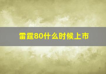 雷霆80什么时候上市