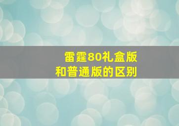 雷霆80礼盒版和普通版的区别